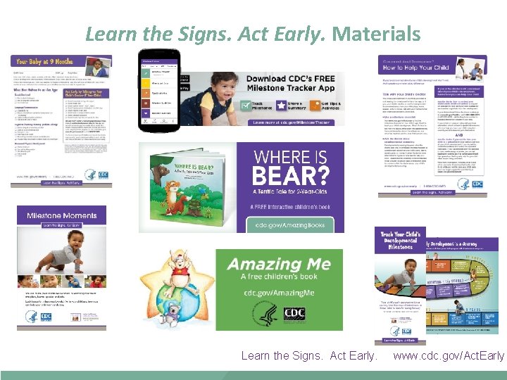 Learn the Signs. Act Early. Materials Learn the Signs. Act Early. www. cdc. gov/Act.