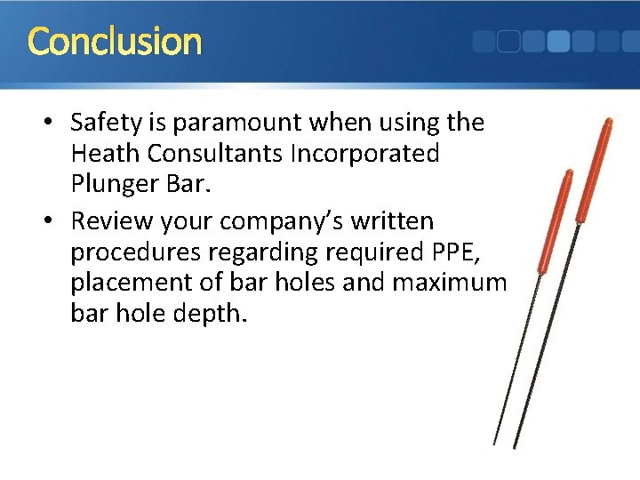 Conclusion • Safety is paramount when using the Heath Consultants Incorporated Plunger Bar. •