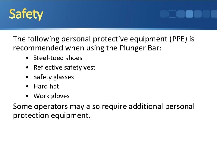 Safety The following personal protective equipment (PPE) is recommended when using the Plunger Bar: