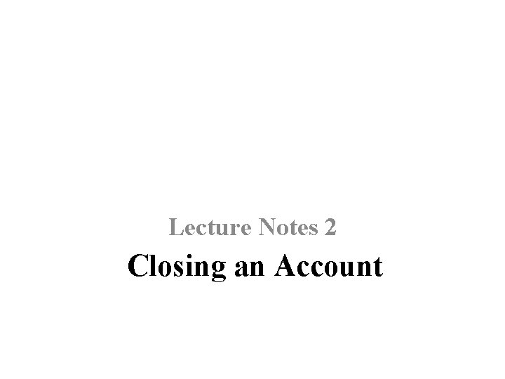 Lecture Notes 2 Closing an Account 