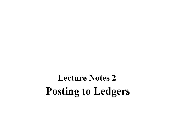 Lecture Notes 2 Posting to Ledgers 
