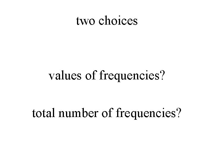 two choices values of frequencies? total number of frequencies? 