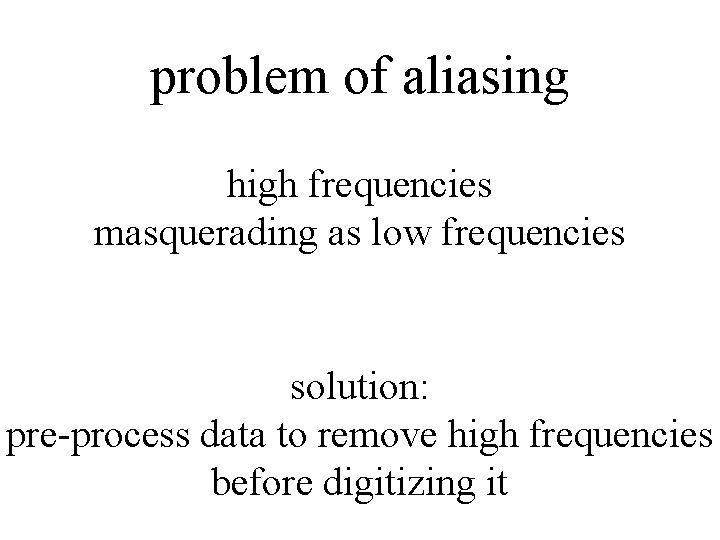 problem of aliasing high frequencies masquerading as low frequencies solution: pre-process data to remove