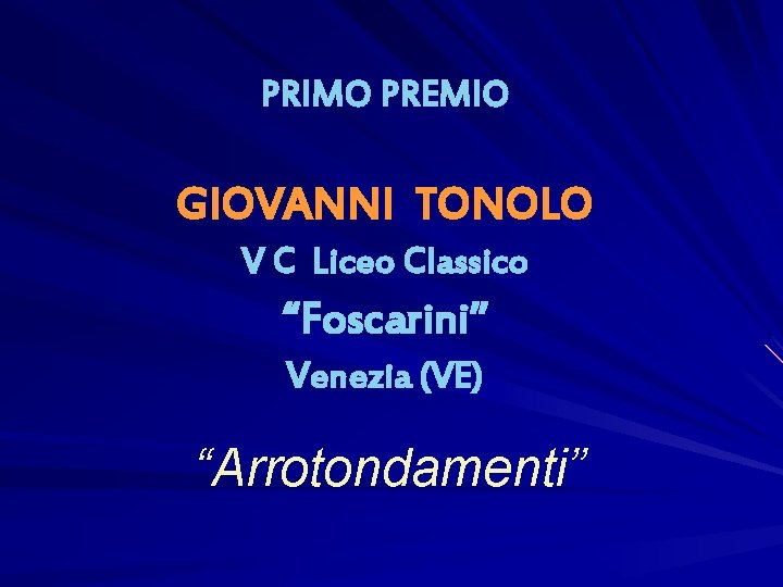 PRIMO PREMIO GIOVANNI TONOLO V C Liceo Classico “Foscarini” Venezia (VE) “Arrotondamenti” 