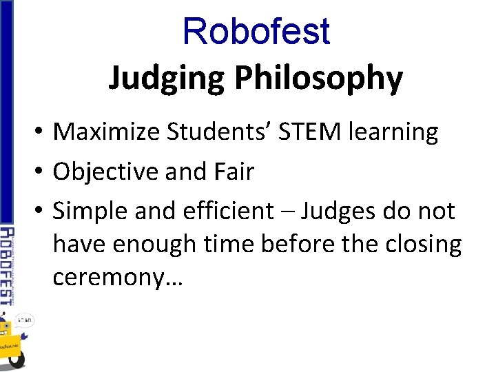 Robofest Judging Philosophy • Maximize Students’ STEM learning • Objective and Fair • Simple