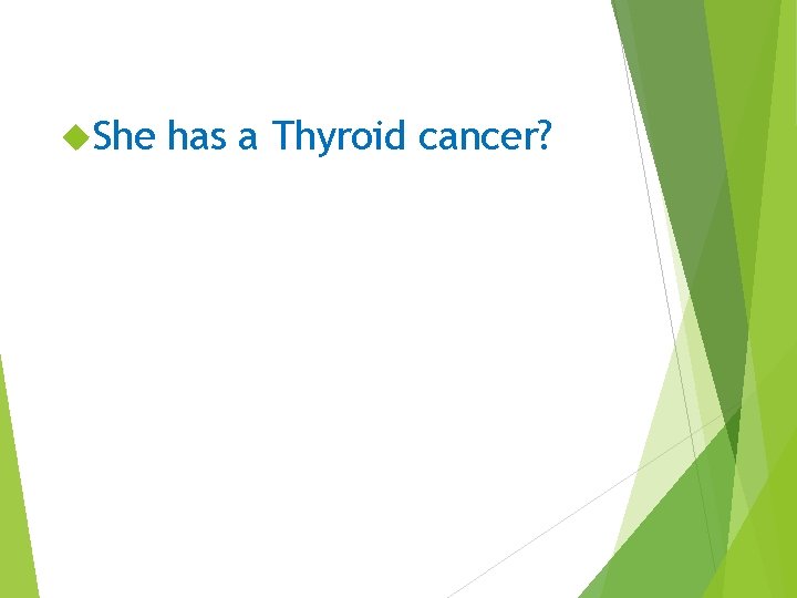  She has a Thyroid cancer? 