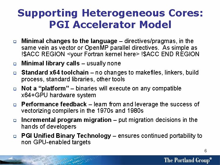 Supporting Heterogeneous Cores: PGI Accelerator Model q Minimal changes to the language – directives/pragmas,