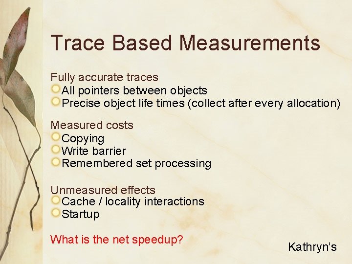 Trace Based Measurements Fully accurate traces All pointers between objects Precise object life times