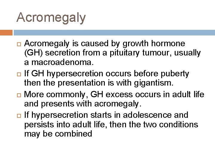 Acromegaly Acromegaly is caused by growth hormone (GH) secretion from a pituitary tumour, usually