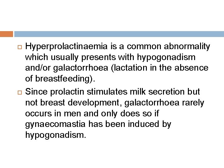  Hyperprolactinaemia is a common abnormality which usually presents with hypogonadism and/or galactorrhoea (lactation