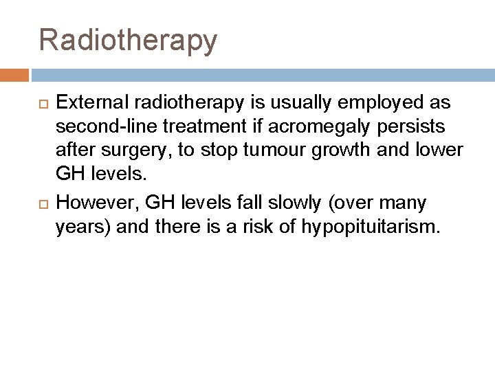 Radiotherapy External radiotherapy is usually employed as second-line treatment if acromegaly persists after surgery,