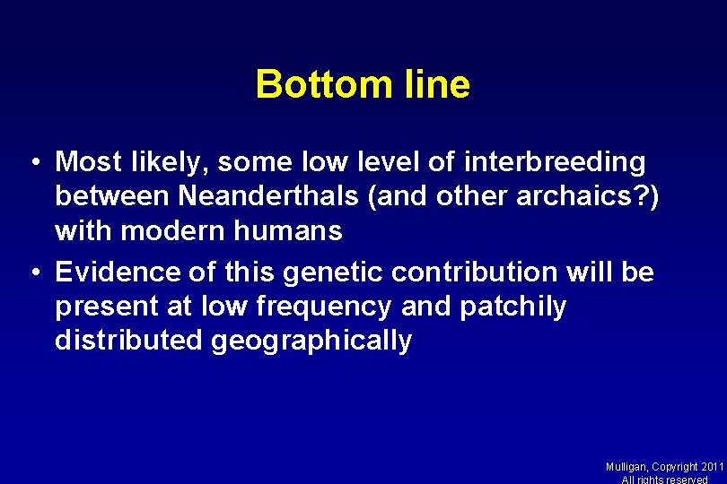 Bottom line • Most likely, some low level of interbreeding between Neanderthals (and other