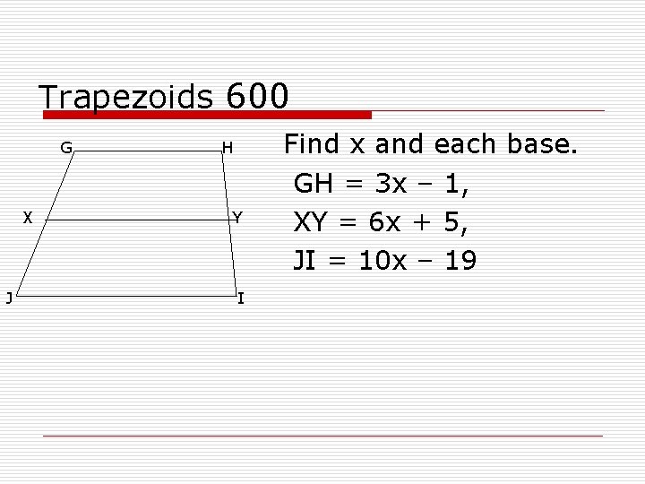 Trapezoids 600 G X J H Y I Find x and each base. GH