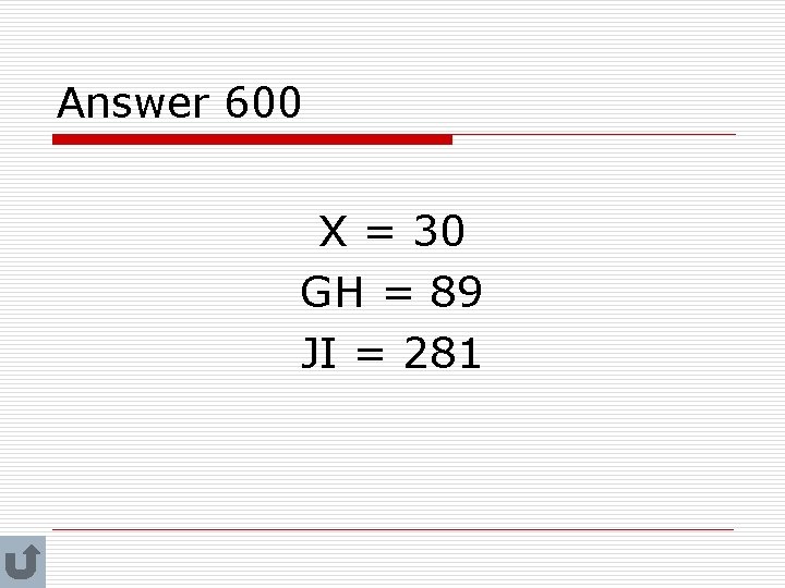 Answer 600 X = 30 GH = 89 JI = 281 