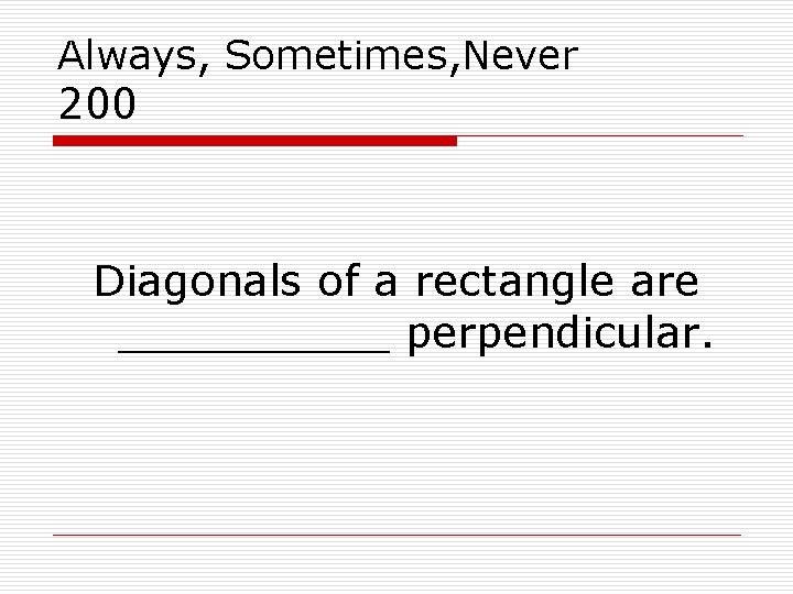 Always, Sometimes, Never 200 Diagonals of a rectangle are _____ perpendicular. 