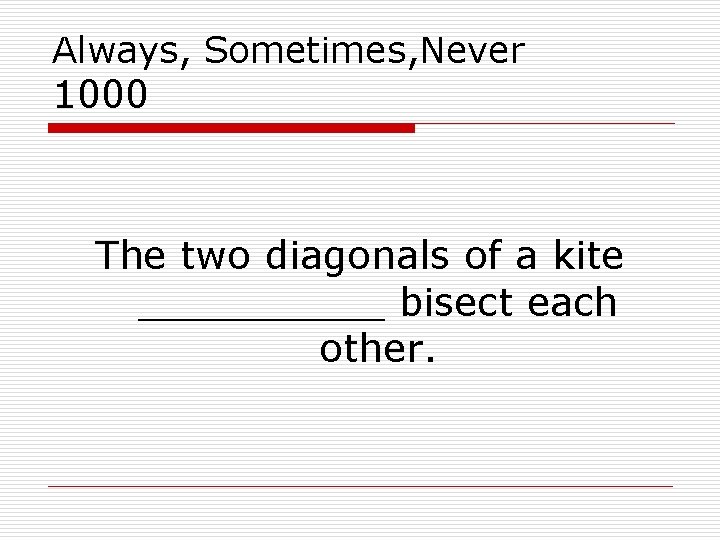 Always, Sometimes, Never 1000 The two diagonals of a kite _____ bisect each other.