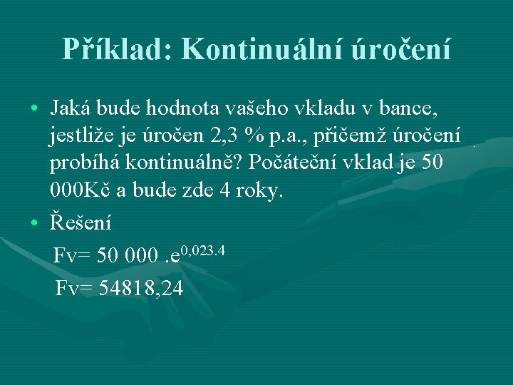 Příklad: Kontinuální úročení • Jaká bude hodnota vašeho vkladu v bance, jestliže je úročen