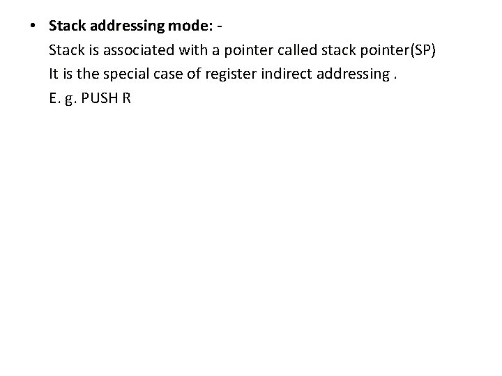  • Stack addressing mode: Stack is associated with a pointer called stack pointer(SP)