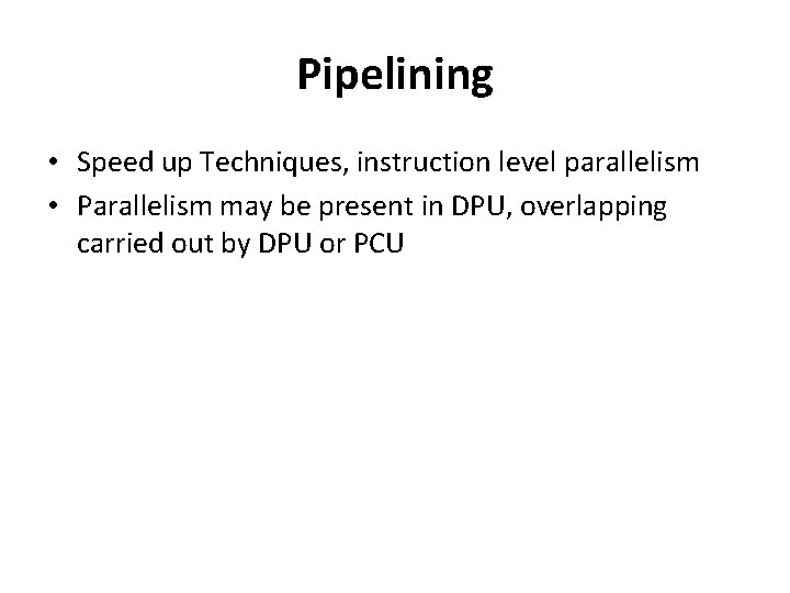 Pipelining • Speed up Techniques, instruction level parallelism • Parallelism may be present in