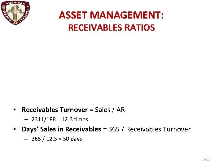 ASSET MANAGEMENT: RECEIVABLES RATIOS • Receivables Turnover = Sales / AR – 2311/188 =