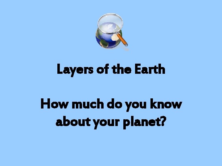 Layers of the Earth How much do you know about your planet? 