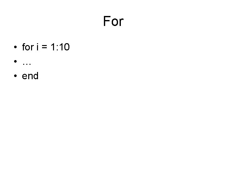 For • for i = 1: 10 • … • end 