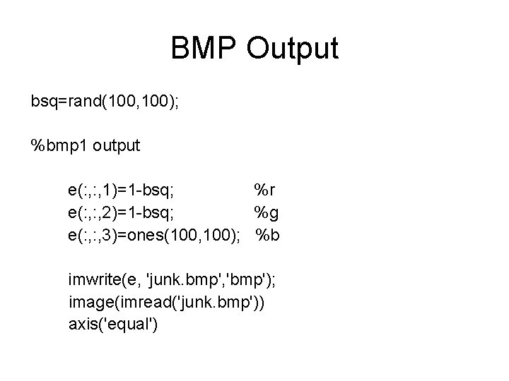 BMP Output bsq=rand(100, 100); %bmp 1 output e(: , 1)=1 -bsq; %r e(: ,