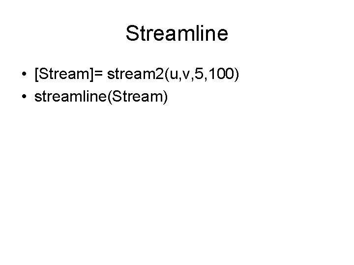 Streamline • [Stream]= stream 2(u, v, 5, 100) • streamline(Stream) 