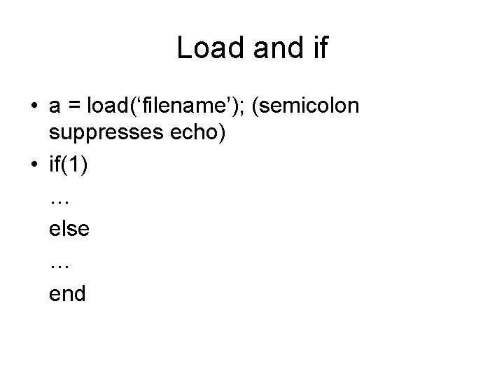 Load and if • a = load(‘filename’); (semicolon suppresses echo) • if(1) … else