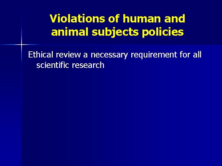 Violations of human and animal subjects policies Ethical review a necessary requirement for all