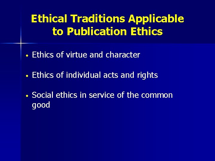 Ethical Traditions Applicable to Publication Ethics • Ethics of virtue and character • Ethics