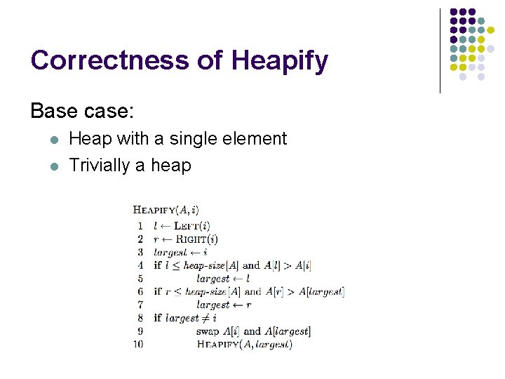 Correctness of Heapify Base case: l l Heap with a single element Trivially a