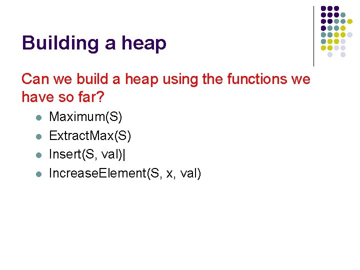 Building a heap Can we build a heap using the functions we have so