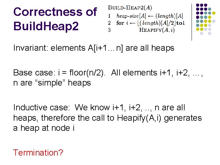 Correctness of Build. Heap 2 Invariant: elements A[i+1…n] are all heaps Base case: i