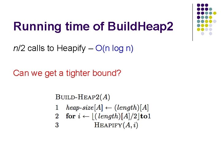 Running time of Build. Heap 2 n/2 calls to Heapify – O(n log n)