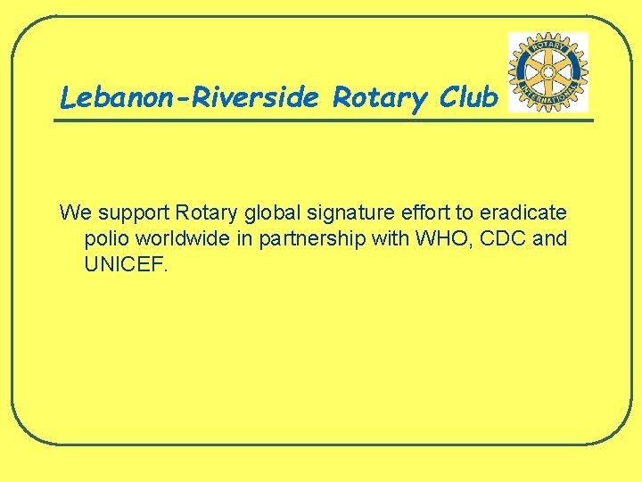 Lebanon-Riverside Rotary Club We support Rotary global signature effort to eradicate polio worldwide in