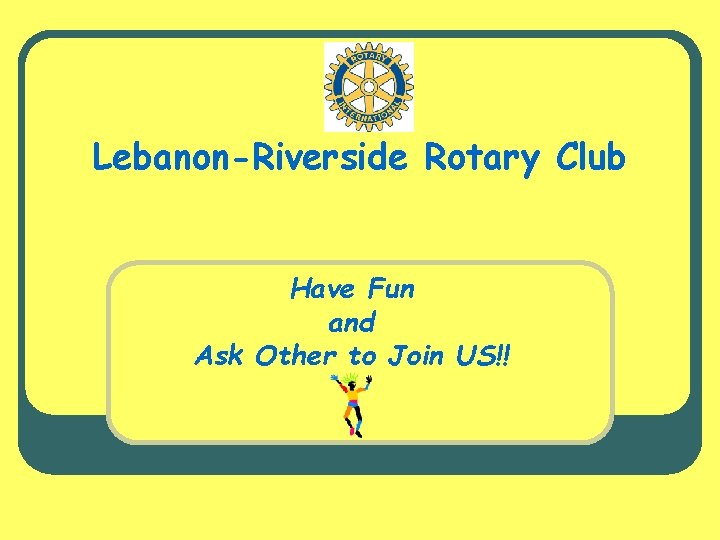 Lebanon-Riverside Rotary Club Have Fun and Ask Other to Join US!! 