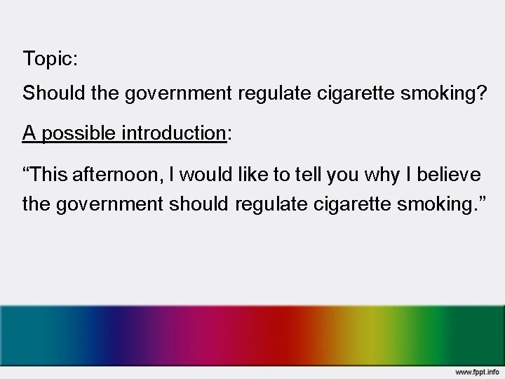 Topic: Should the government regulate cigarette smoking? A possible introduction: “This afternoon, I would