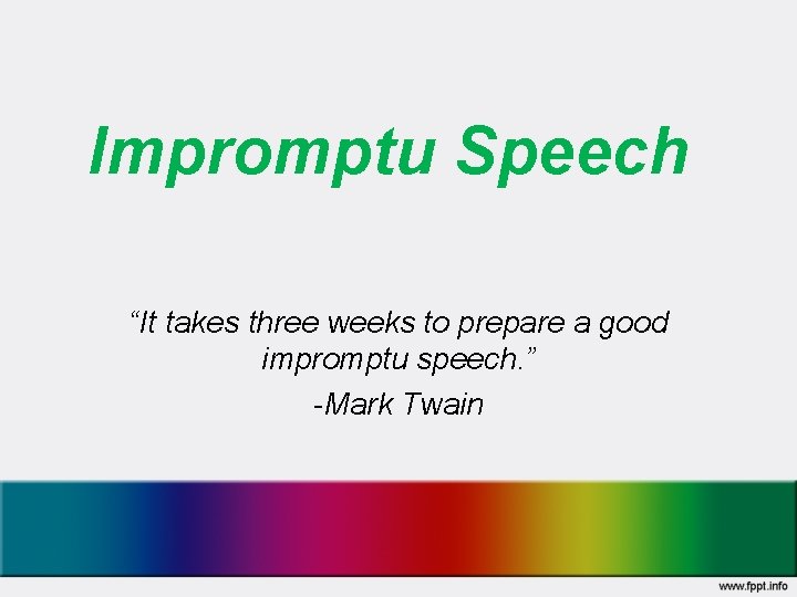 Impromptu Speech “It takes three weeks to prepare a good impromptu speech. ” -Mark