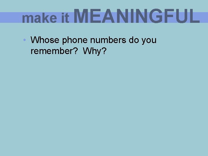make it MEANINGFUL • Whose phone numbers do you remember? Why? 