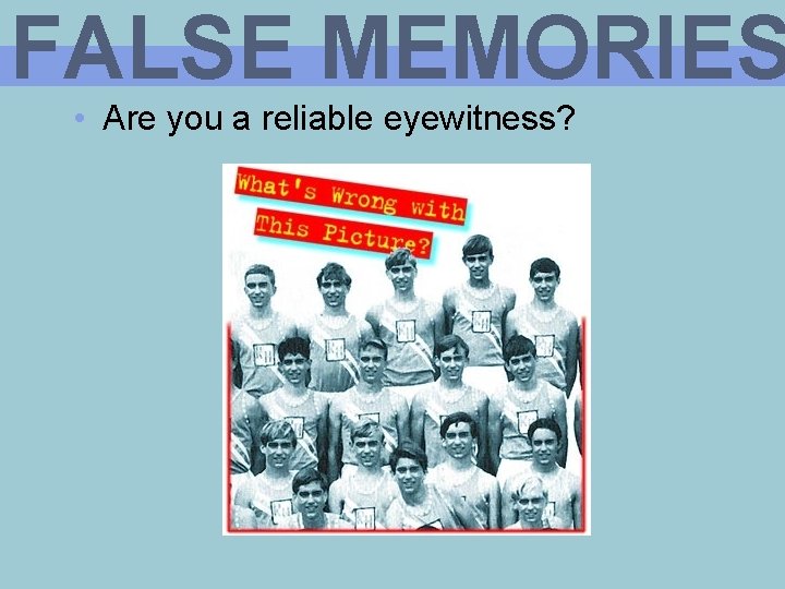 FALSE MEMORIES • Are you a reliable eyewitness? 