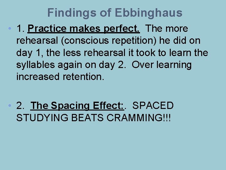 Findings of Ebbinghaus • 1. Practice makes perfect. The more rehearsal (conscious repetition) he