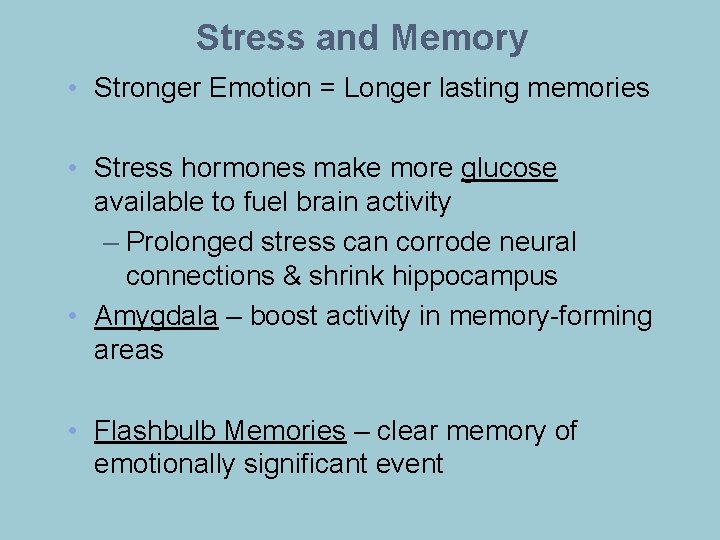Stress and Memory • Stronger Emotion = Longer lasting memories • Stress hormones make