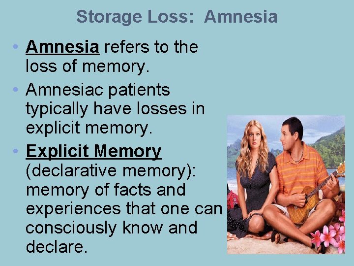 Storage Loss: Amnesia • Amnesia refers to the loss of memory. • Amnesiac patients