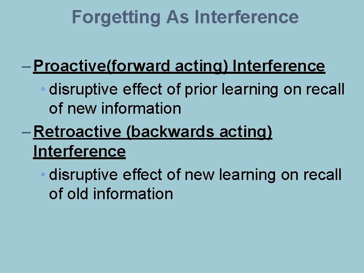 Forgetting As Interference – Proactive(forward acting) Interference • disruptive effect of prior learning on