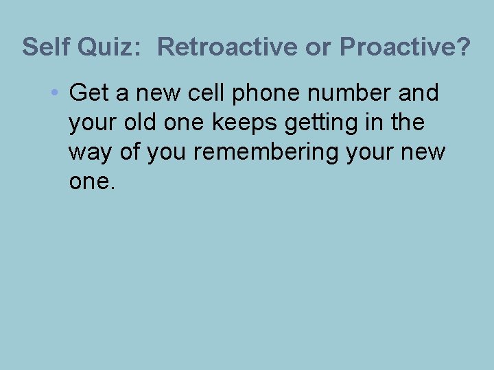 Self Quiz: Retroactive or Proactive? • Get a new cell phone number and your