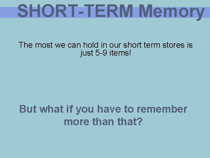 SHORT-TERM Memory The most we can hold in our short term stores is just