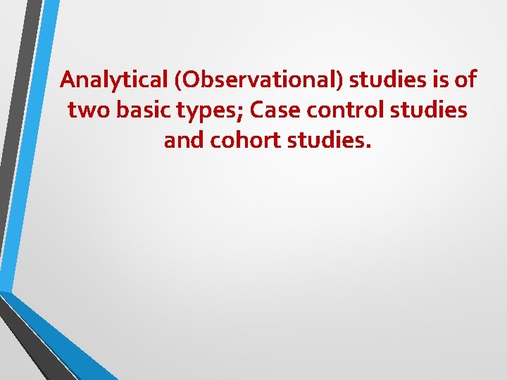Analytical (Observational) studies is of two basic types; Case control studies and cohort studies. Analytical (Observational) studies is of two basic types; Case control studies and cohort studies.