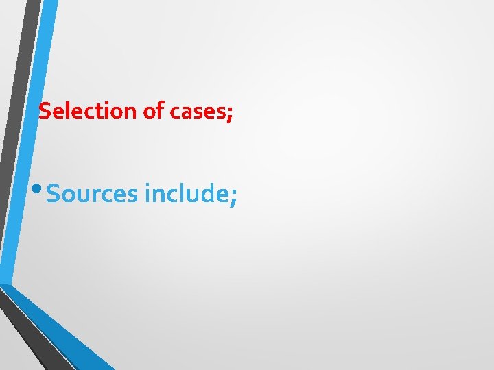 Selection of cases; • Sources include; 