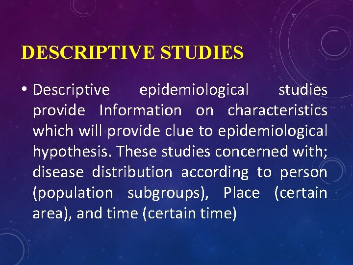 DESCRIPTIVE STUDIES • Descriptive epidemiological studies provide Information on characteristics which will provide clue